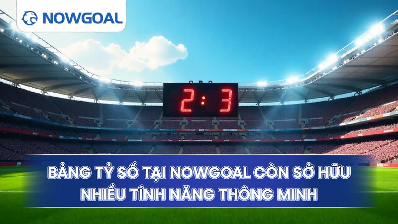 Bảng tỷ số tại Nowgoal còn sở hữu nhiều tính năng thông minh