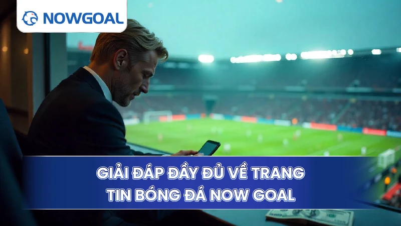 Giải đáp đầy đủ về trang tin bóng đá Now Goal
